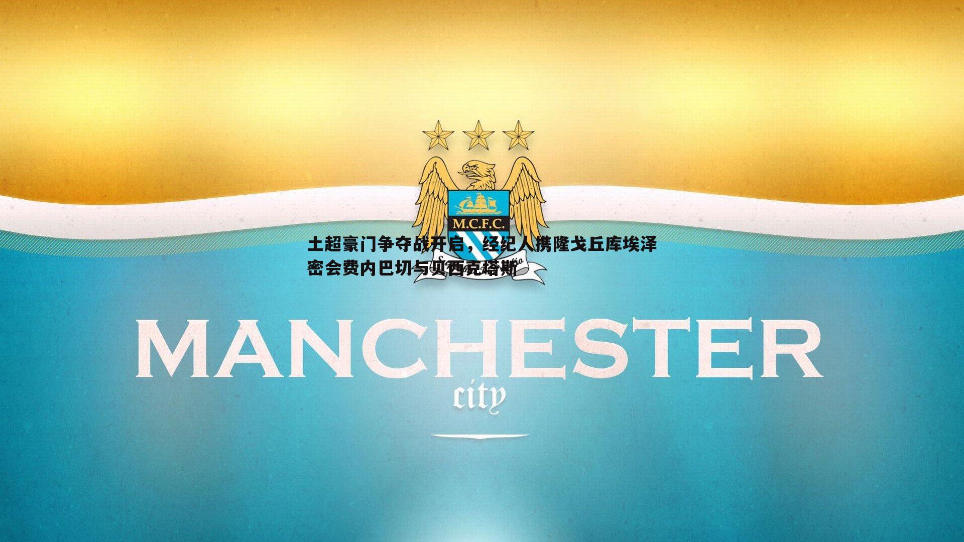 土超豪门争夺战开启，经纪人携隆戈丘库埃泽密会费内巴切与贝西克塔斯