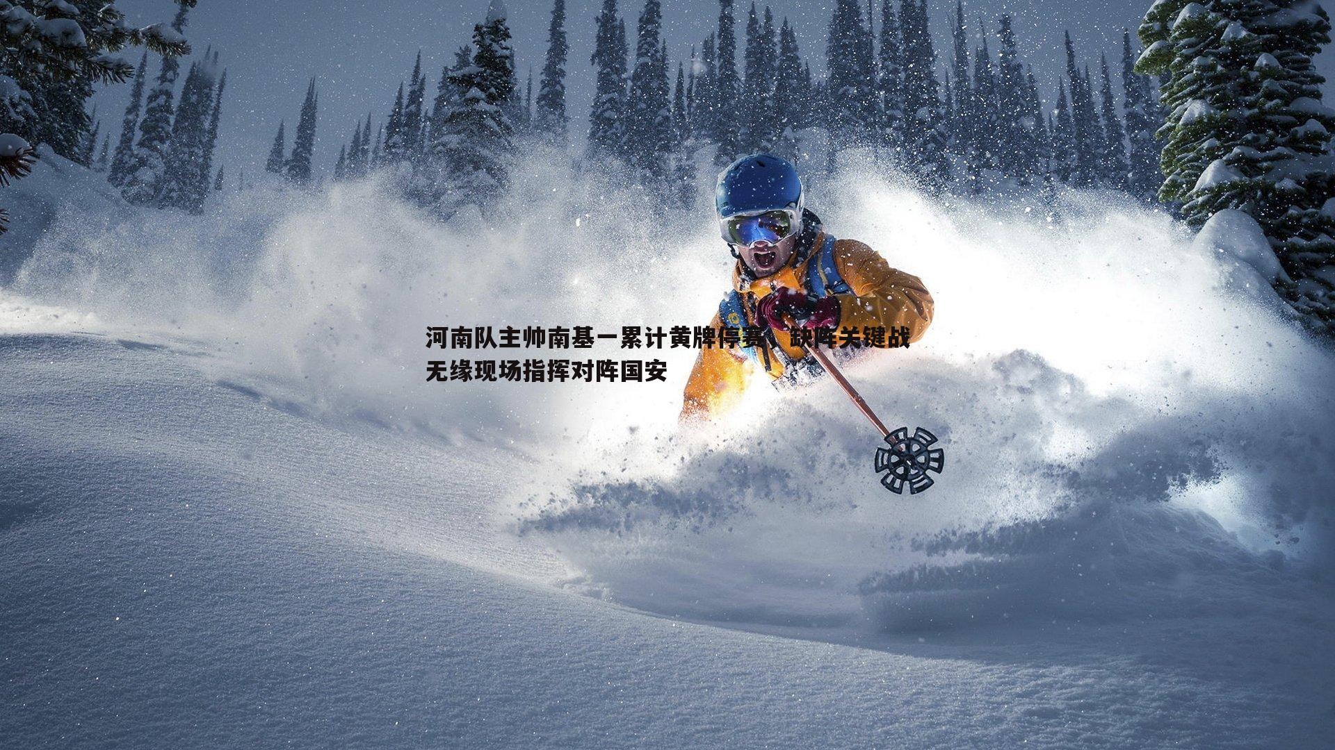 河南队主帅南基一累计黄牌停赛，缺阵关键战无缘现场指挥对阵国安