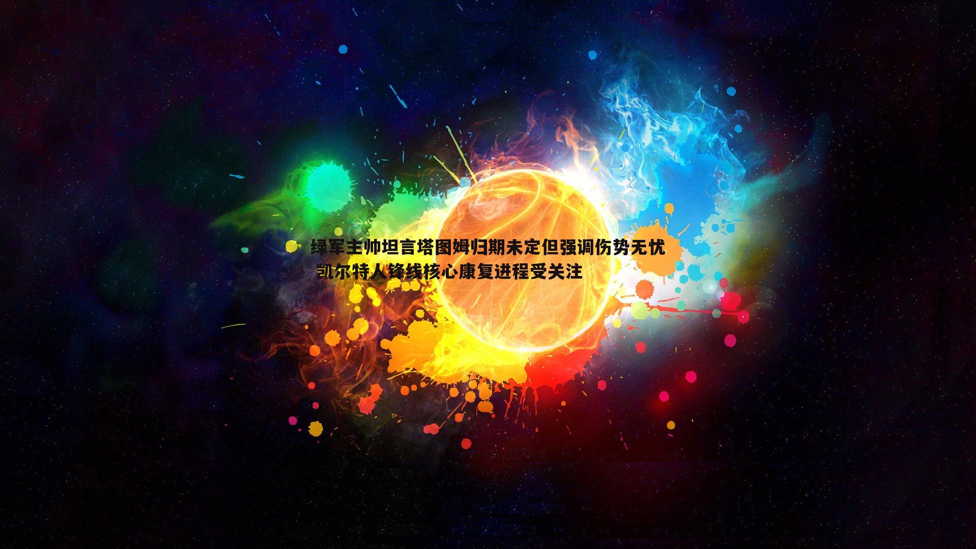 绿军主帅坦言塔图姆归期未定但强调伤势无忧 凯尔特人锋线核心康复进程受关注