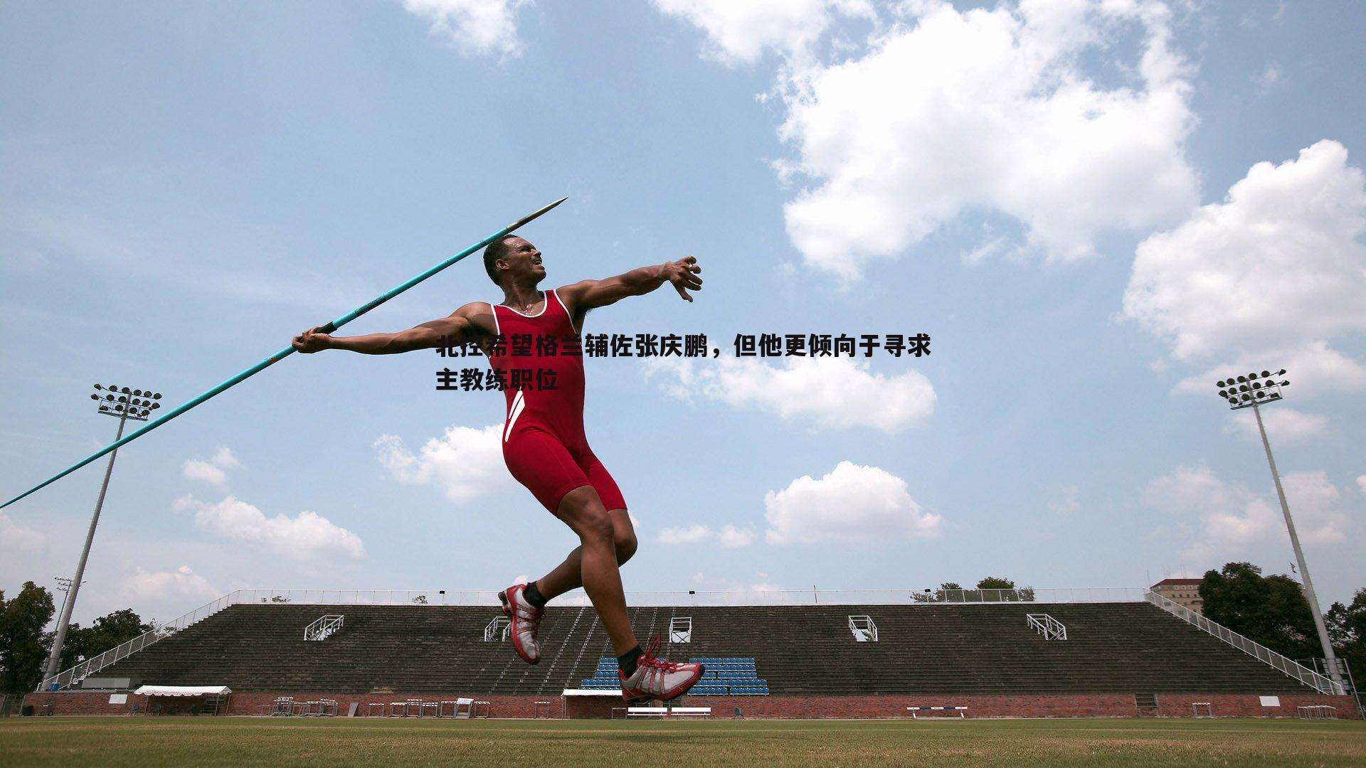 北控希望格兰辅佐张庆鹏，但他更倾向于寻求主教练职位