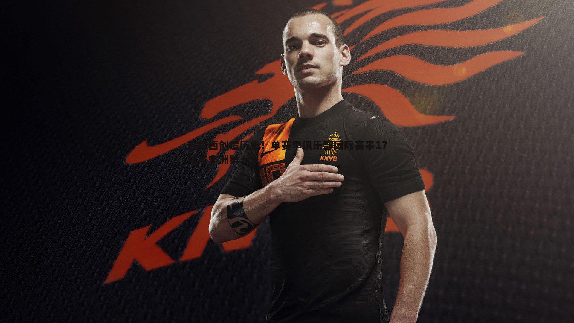 吉拉西创造历史!单赛季俱乐部国际赛事17球成非洲第一人