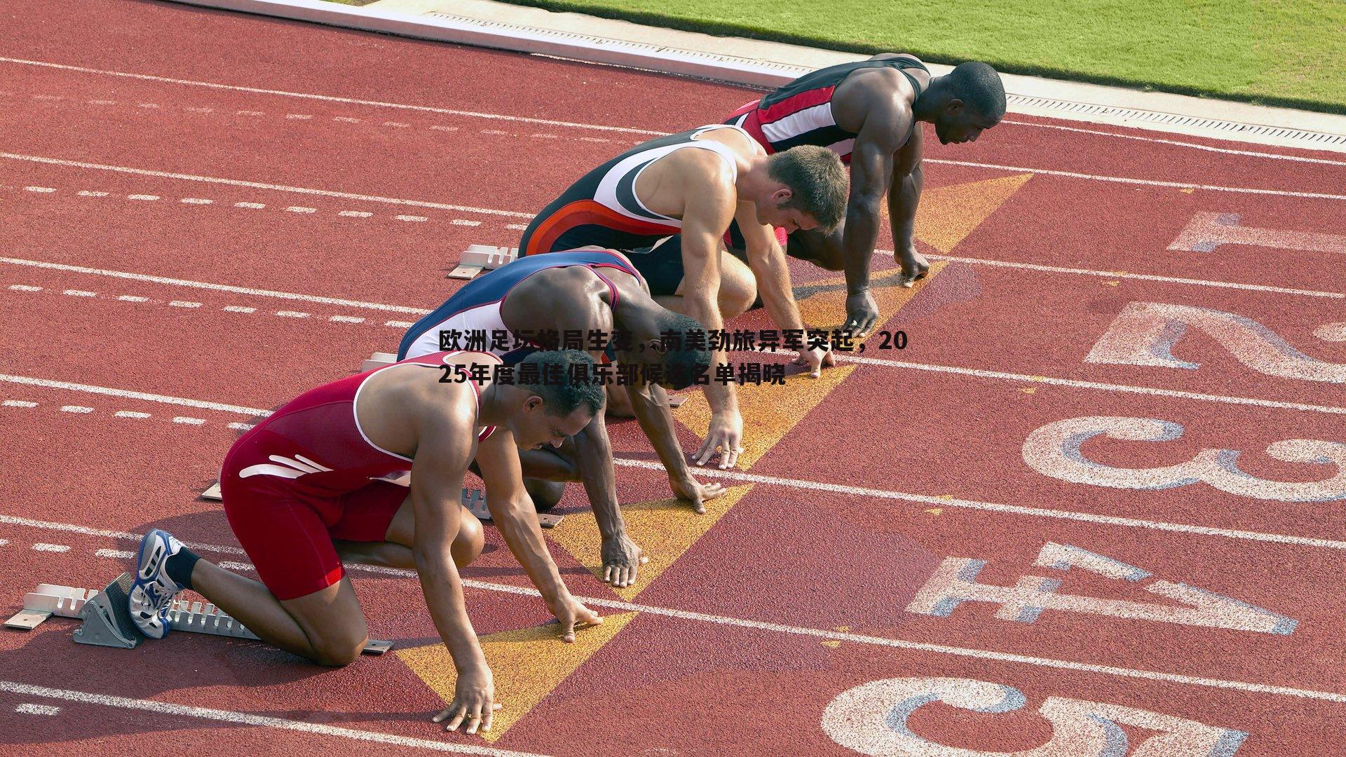 欧洲足坛格局生变,南美劲旅异军突起,2025年度最佳俱乐部候选名单揭晓