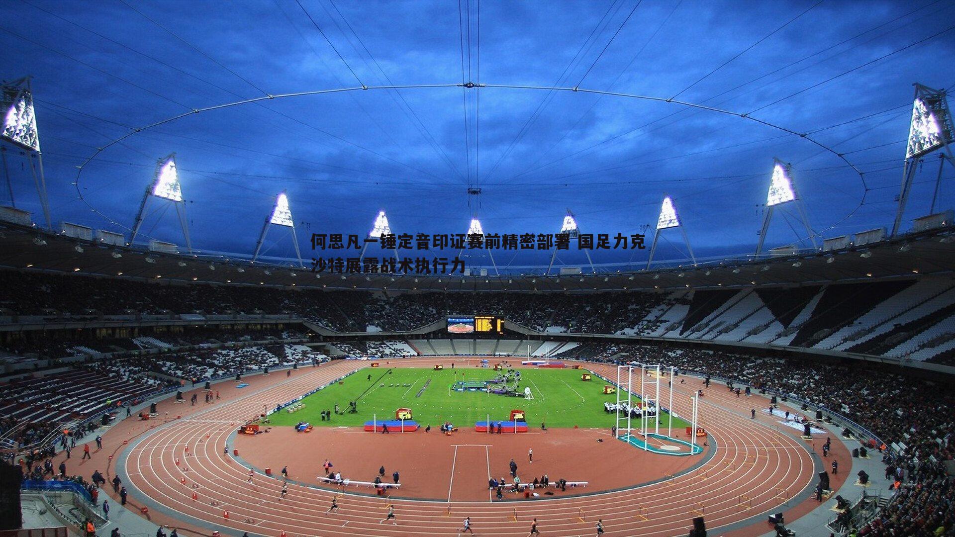 何思凡一锤定音印证赛前精密部署 国足力克沙特展露战术执行力