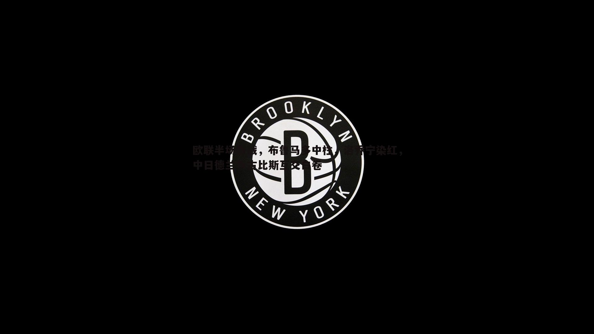 欧联半场激战,布鲁马多中柱,洛乔宁染红,中日德兰与古比斯互交白卷