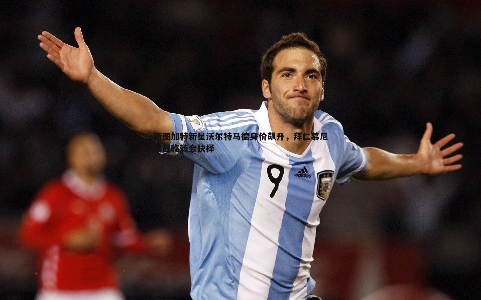 斯图加特新星沃尔特马德身价飙升,拜仁慕尼黑面临转会抉择